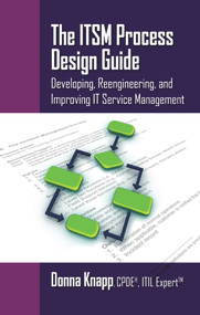 The ITSM Process Design Guide (Developing, Reengineering, and Improving IT Service Management) by Donna Knapp, 9781604270495