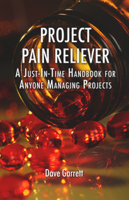 Project Pain Reliever (A Just-In-Time Handbook for Anyone Managing Projects) by Dave Garrett, 9781604270396
