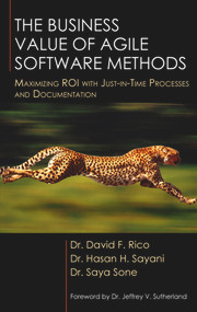 The Business Value of Agile Software Methods (Maximizing ROI with Just-in-Time Processes and Documentation) by David Rico, Hasan Sayani, Saya Sone, 9781604270310