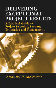 Delivering Exceptional Project Results (A Practical Guide to Project Selection, Scoping, Estimation and Management) by Jamal Moustafaev, 9781604270402