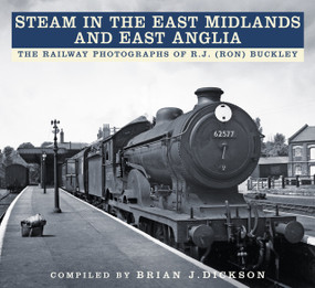 Steam in the East Midlands and East Anglia (The Railway Photographs of R.J. (Ron) Buckley) by Brian Dickson, R.J. (Ron) Buckley, 9780750984393