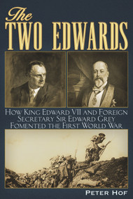 The Two Edwards (How King Edward VII and Foreign Secretary Sir Edward Grey Fomented the First World War) by Peter Hof, 9781634241748