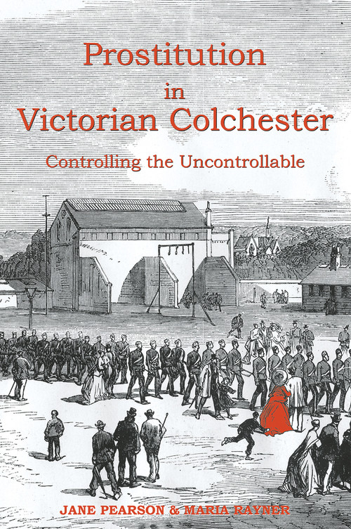 Prostitution in Victorian Colchester (Controlling the Uncontrollable) by Jane Pearson, Maria Rayner, 9781909291973