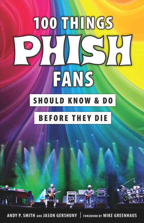 100 Things Phish Fans Should Know & Do Before They Die by Andy P. Smith, Jason Gershuny, Mike Greenhaus, 9781629375397