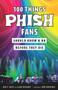 100 Things Phish Fans Should Know & Do Before They Die by Andy P. Smith, Jason Gershuny, Mike Greenhaus, 9781629375397