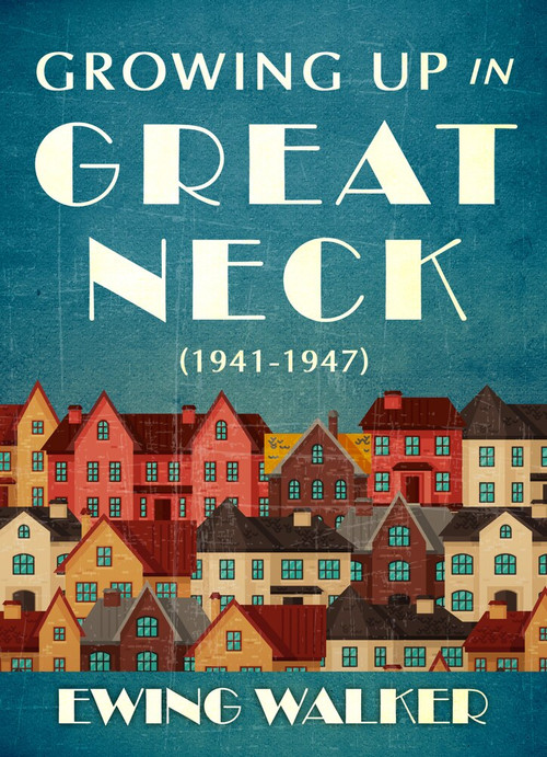 Growing Up In Great Neck, 1941-1947 by Ewing Walker, Randy Walker, 9781937559861