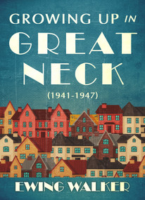 Growing Up In Great Neck, 1941-1947 by Ewing Walker, Randy Walker, 9781937559861