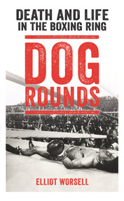 Dog Rounds (Death and Life in the Boxing Ring) by Elliot Worsell, 9781911274797