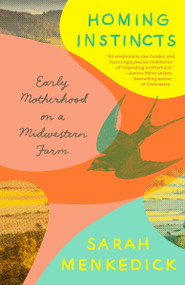 Homing Instincts (Early Motherhood on a Midwestern Farm) by Sarah Menkedick, 9781101972847