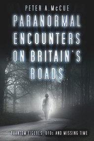 Paranormal Encounters on Britain's Roads (Phantom Figures, UFOs and Missing Time) by Peter A. McCue, 9780750984386