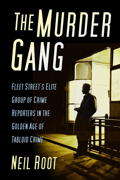 The Murder Gang (Fleet Street's Elite Group of Crime Reporters in the Golden Age of Tabloid Crime) by Neil Root, 9780750983716