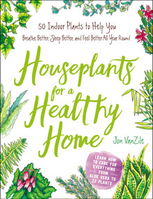Houseplants for a Healthy Home (50 Indoor Plants to Help You Breathe Better, Sleep Better, and Feel Better All Year Round) by Jon VanZile, 9781507207291