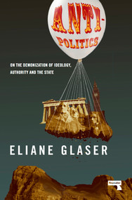 Anti-Politics (On the Demonization of Ideology, Authority and the State) by Eliane Glaser, 9781912248117