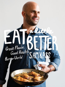 Eat a Little Better (Great Flavor, Good Health, Better World: A Cookbook) by Sam Kass, 9780451494948