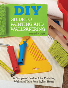 DIY Guide to Painting and Wallpapering (A Complete Handbook to Finishing Walls and Trim for a Stylish Home) by Michael R Light, 9781580118057