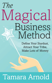 The Magical Business Method (Define Your Stardust, Attract Your Tribe, Make Lots of Money) by Tamara Arnold, 9781683092247