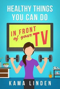 Healthy Things You Can Do In Front Of the TV by Kama Linden, 9781628654448