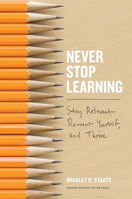 Never Stop Learning (Stay Relevant, Reinvent Yourself, and Thrive) by Bradley R. Staats, 9781633692855