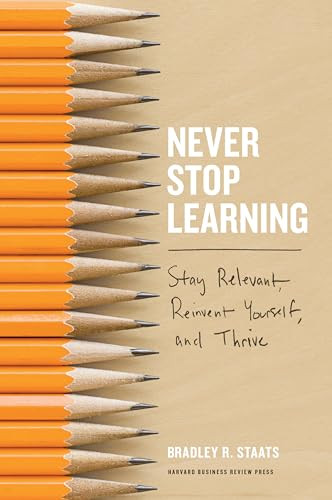 Never Stop Learning (Stay Relevant, Reinvent Yourself, and Thrive) by Bradley R. Staats, 9781633692855