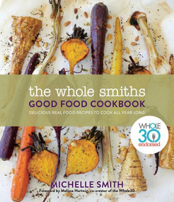 The Whole Smiths Good Food Cookbook (Whole30 Endorsed, Delicious Real Food Recipes to Cook All Year Long) by Michelle Smith, Melissa Urban, 9781328915092