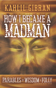 How I Became a Madman (Parables of Folly and Wisdom) by Kahill Gibran, 9781579512569