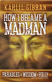 How I Became a Madman (Parables of Folly and Wisdom) by Kahill Gibran, 9781579512569