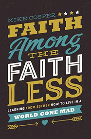 Faith Among the Faithless (Learning from Esther How to Live in a World Gone Mad) by Mike Cosper, 9780718097479