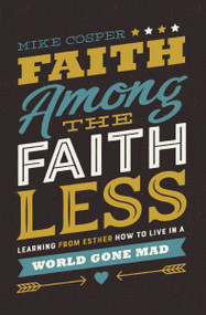 Faith Among the Faithless (Learning from Esther How to Live in a World Gone Mad) by Mike Cosper, 9780718097479