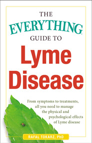 The Everything Guide To Lyme Disease (From Symptoms to Treatments, All You Need to Manage the Physical and Psychological Effects of Lyme Disease) by Rafal Tokarz, 9781440577093
