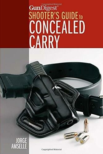 Gun Digest's Shooter's Guide to Concealed Carry by Jorge Amselle, 9781440241727