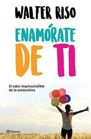 Enamórate de ti: El valor imprescindible de la autoestima (Spanish Edition) by Walter Riso, 9786070748356