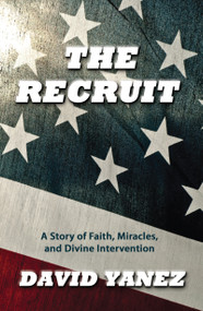 The Recruit (A Story of Faith, Miracle,s and Divine Intervention) by David Yanez, 9781629112091