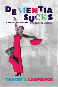 Dementia Sucks (A Caregiver's Journey - With Lessons Learned) by Tracey S. Lawrence, 9781682616710