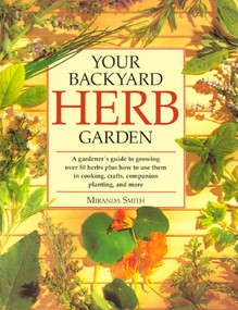 Your Backyard Herb Garden (A Gardener's Guide to Growing Over 50 Herbs Plus How to Use Them in Cooking, Crafts, Companion Planting and More) by Miranda Smith, 9780875969947