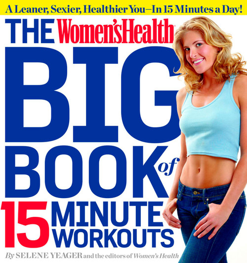 The Women's Health Big Book of 15-Minute Workouts (A Leaner, Sexier, Healthier You--In 15 Minutes a Day!) by Selene Yeager, Editors of Women's Health Maga, 9781609617370