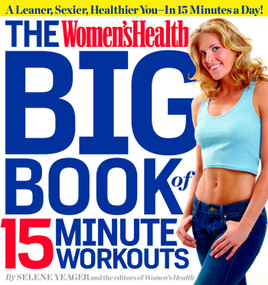 The Women's Health Big Book of 15-Minute Workouts (A Leaner, Sexier, Healthier You--In 15 Minutes a Day!) by Selene Yeager, Editors of Women's Health Maga, 9781609617370