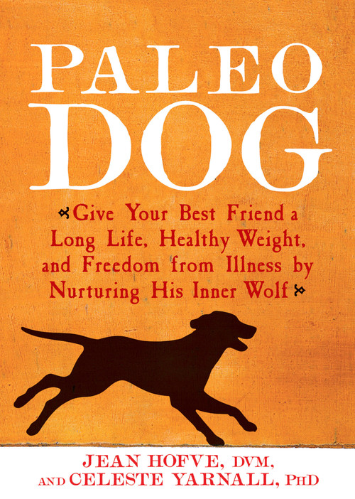 Paleo Dog (Give Your Best Friend a Long Life, Healthy Weight, and Freedom from Illness by Nurturing His Inner Wolf) by Jean Hofve, Celeste Yarnall, 9781623361464
