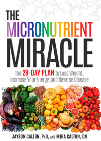 The Micronutrient Miracle (The 28-Day Plan to Lose Weight, Increase Your Energy, and Reverse Disease) by Jayson Calton, PhD, Mira Calton, CN, 9781623365325