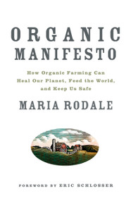 Organic Manifesto (How Organic Farming Can Heal Our Planet, Feed the World, and Keep Us Safe) by Maria Rodale, Eric Scholsser, 9781605294858