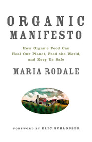 Organic Manifesto (How Organic Food Can Heal Our Planet, Feed the World, and Keep Us Safe) by Maria Rodale, Eric Schlosser, 9781609611361
