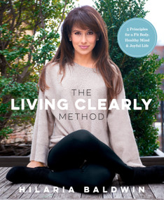 The Living Clearly Method (5 Principles for a Fit Body, Healthy Mind & Joyful Life) by Hilaria Baldwin, 9781623366988