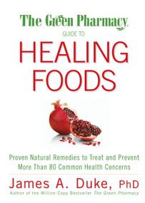 The Green Pharmacy Guide to Healing Foods (Proven Natural Remedies to Treat and Prevent More Than 80 Common Health Concerns) by James A. Duke, 9781594867132