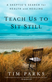 Teach Us to Sit Still (A Skeptic's Search for Health and Healing) by Tim Parks, 9781609614485
