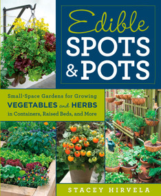 Edible Spots and Pots (Small-Space Gardens for Growing Vegetables and Herbs in Containers, Raised Beds, and More) by Stacey Hirvela, 9781609619596