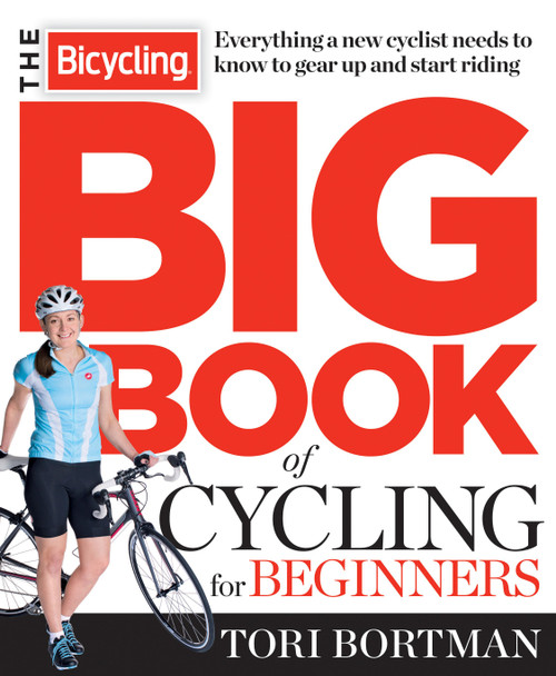 The Bicycling Big Book of Cycling for Beginners (Everything a new cyclist needs to know to gear up and start riding) by Tori Bortman, Editors of Bicycling Magazine, 9781623361648