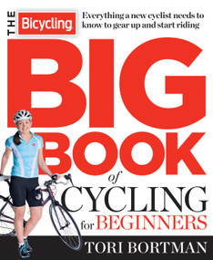The Bicycling Big Book of Cycling for Beginners (Everything a new cyclist needs to know to gear up and start riding) by Tori Bortman, Editors of Bicycling Magazine, 9781623361648