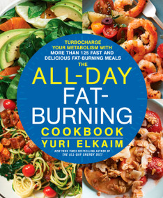 The All-Day Fat-Burning Cookbook (Turbocharge Your Metabolism with More Than 125 Fast and Delicious Fat-Burning Meals) by Yuri Elkaim, 9781623366070