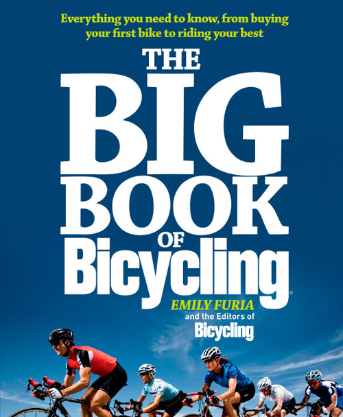 The Big Book of Bicycling (Everything You Need to Everything You Need to Know, From Buying Your First Bike to Riding Your Best) by Emily Furia, Editors of Bicycling Magazine, 9781605292823