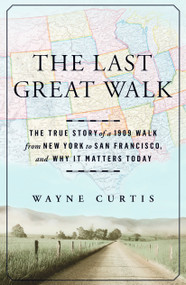The Last Great Walk (The True Story of a 1909 Walk from New York to San Francisco, and Why it MattersToday) by Wayne Curtis, 9781609613723