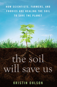 The Soil Will Save Us (How Scientists, Farmers, and Foodies Are Healing the Soil to Save the Planet) by Kristin Ohlson, 9781609615543